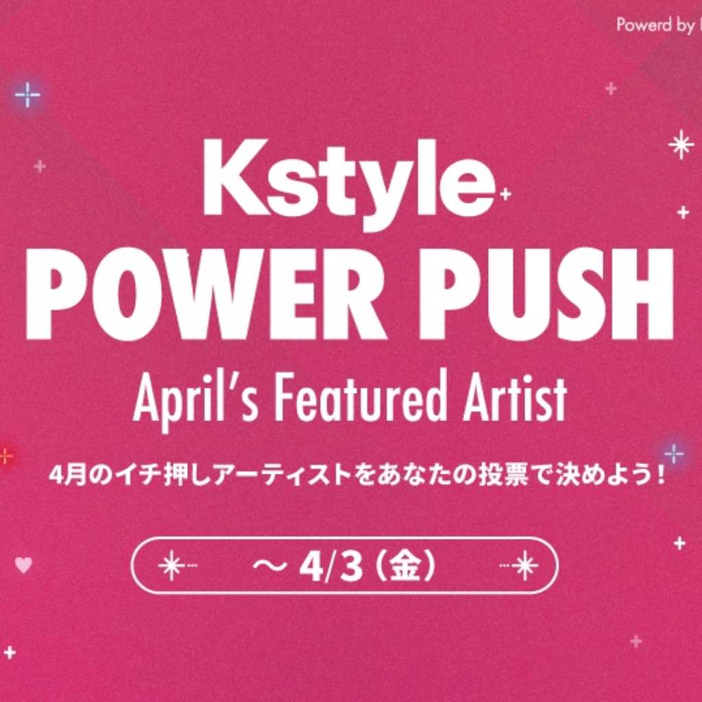 毎月のイチ押しアーティストを決定！カムバックを応援する新企画「Kstyle POWER PUSH」が4月よりスタート【期間：3/24～4/3】