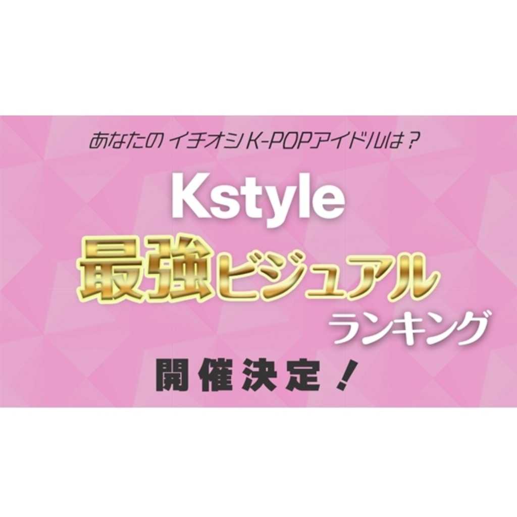 「Kstyle 最強ビジュアルランキング」開催決定！あなたのイチ押しK-POPアイドルは？＜事前アンケート実施中＞