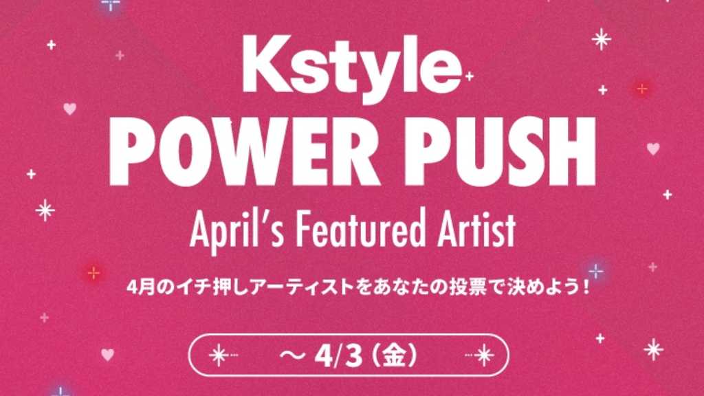 毎月のイチ押しアーティストを決定！カムバックを応援する新企画「Kstyle POWER PUSH」が4月よりスタート【期間：3/24～4/3】