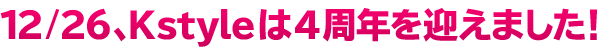 12月26日でKstyleは4周年を迎えました！