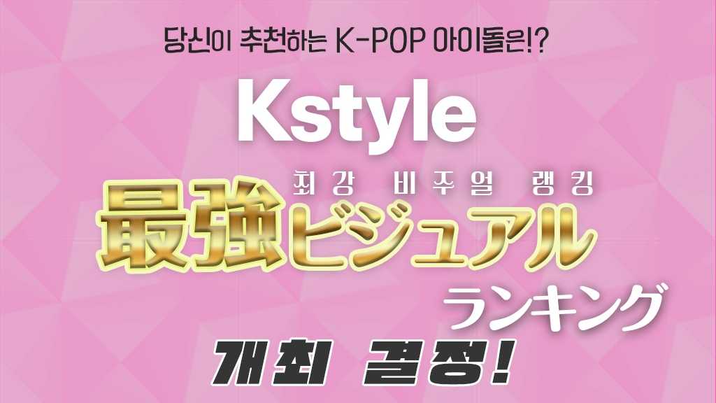당신이 추천하는 K-POP 아이돌은? ‘Kstyle 최강 비주얼 랭킹’ 개최 결정! ＜설문조사 진행 중＞