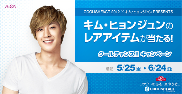 キム・ヒョンジュンのレアアイテムが当たる！AEON COOLISHFACT 2012×キム・ ヒョンジュンPRESENTS「クールチャンス!!キャンペーン」  - Kstyle
